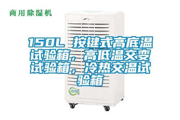 150L 按鍵式高底溫試驗箱，高低溫交變試驗箱，冷熱交溫試驗箱