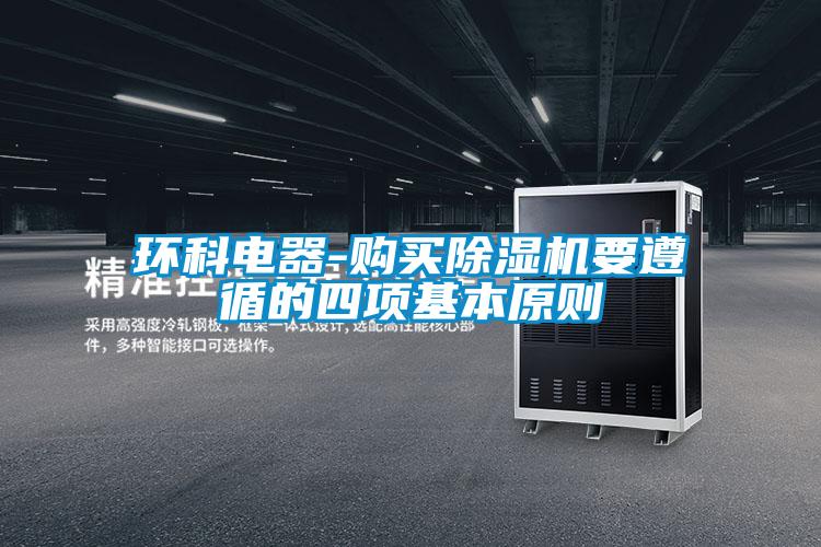 環(huán)科電器-購買除濕機(jī)要遵循的四項(xiàng)基本原則
