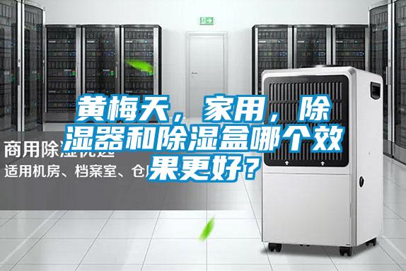 黃梅天,家用,除濕器和除濕盒哪個效果更好?