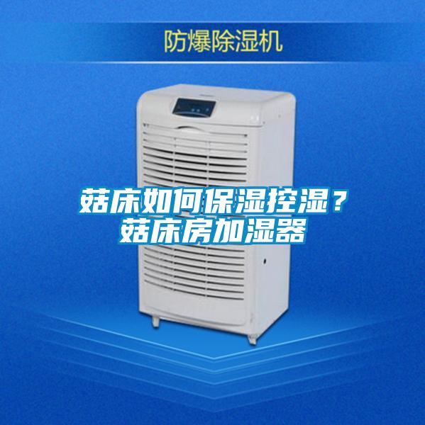 菇床如何保濕控濕?菇床房加濕器