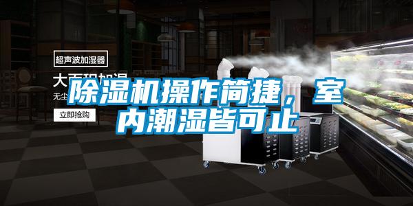 除濕機操作簡捷，室內(nèi)潮濕皆可止