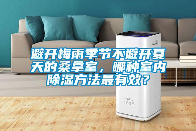 避開梅雨季節不避開夏天的桑拿室,哪種室內除濕方法最有效?