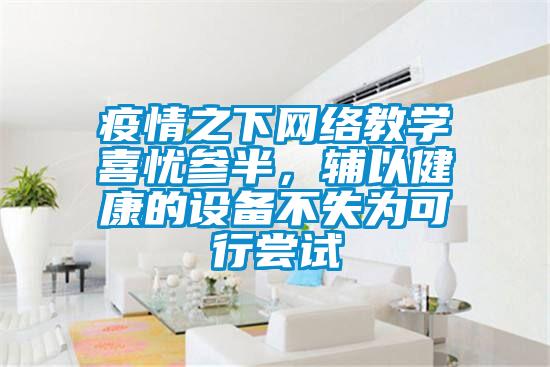 疫情之下網絡教學喜憂參半,輔以健康的設備不失為可行嘗試