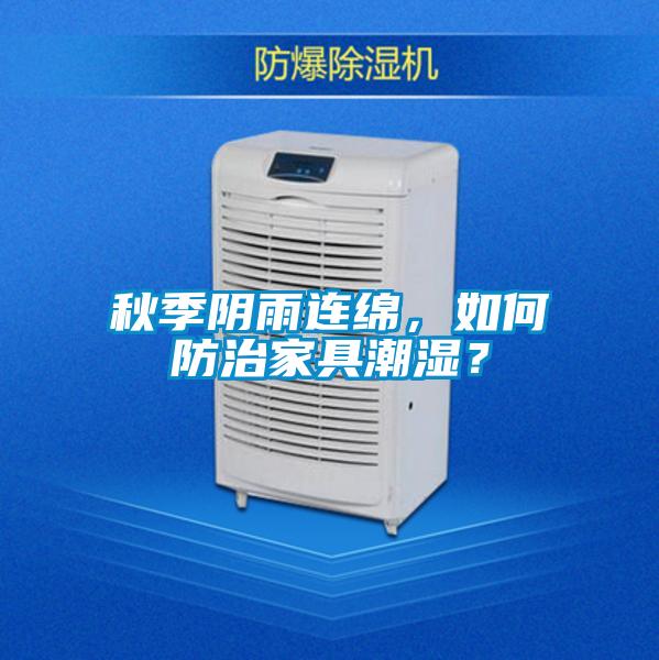 秋季陰雨連綿,如何防治家具潮濕?