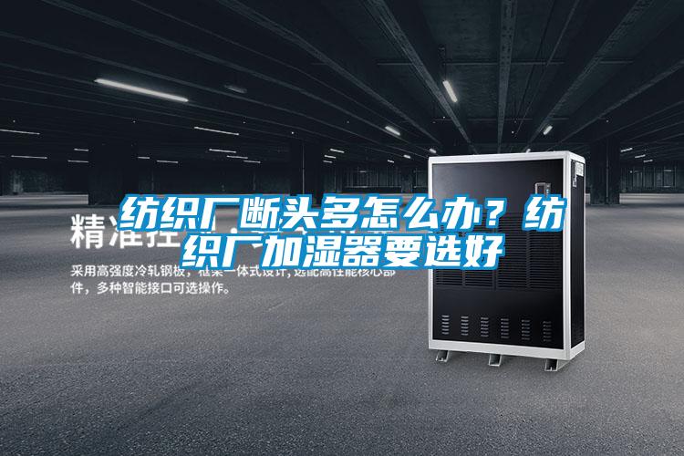 紡織廠斷頭多怎么辦？紡織廠加濕器要選好