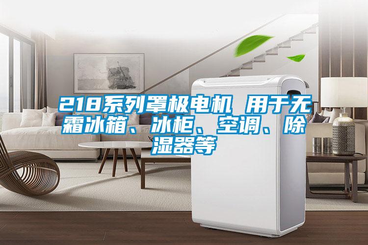218系列罩極電機 用于無霜冰箱、冰柜、空調、除濕器等