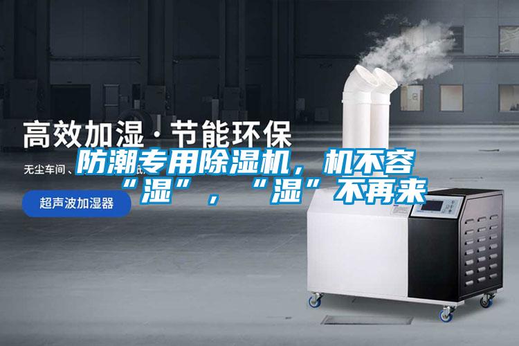 防潮專用除濕機,機不容“濕”,“濕”不再來