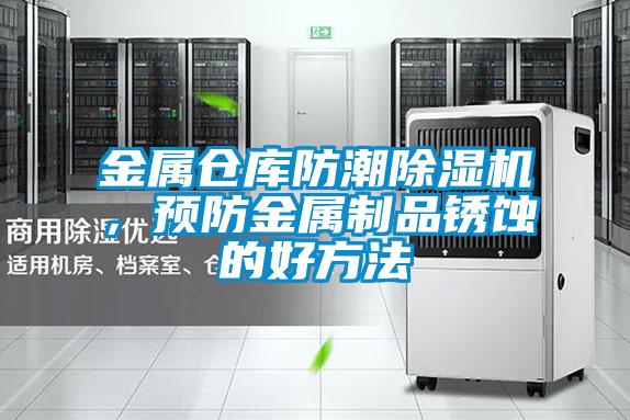 金屬倉庫防潮除濕機，預防金屬制品銹蝕的好方法