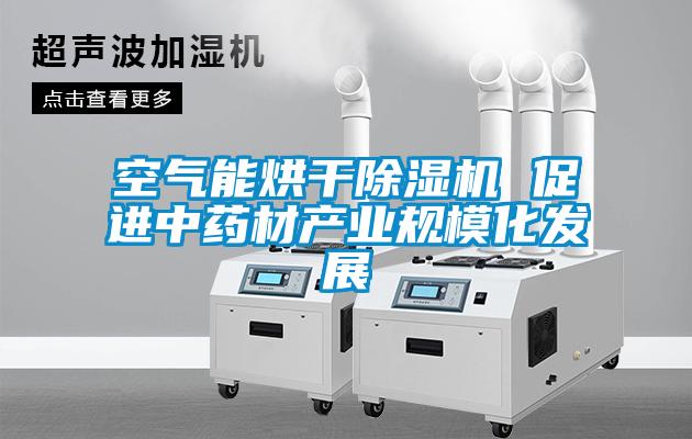 空氣能烘干除濕機(jī) 促進(jìn)中藥材產(chǎn)業(yè)規(guī)?；l(fā)展