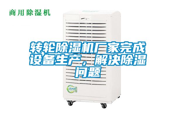 轉輪除濕機廠家完成設備生產，解決除濕問題