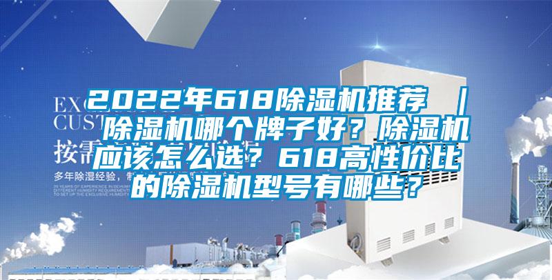 2022年618除濕機推薦 ｜ 除濕機哪個牌子好？除濕機應該怎么選？618高性價比的除濕機型號有哪些？