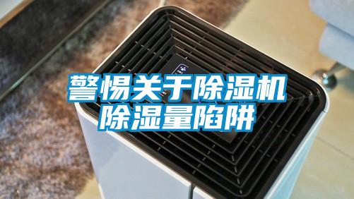 警惕關于除濕機除濕量陷阱