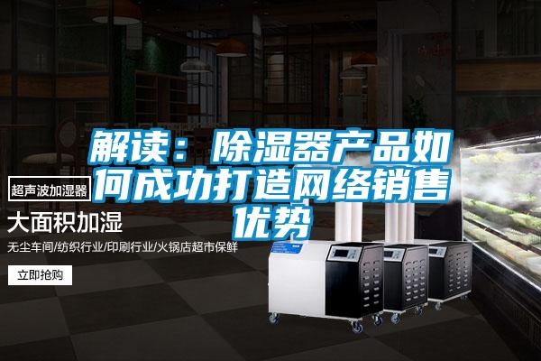 解讀：除濕器產品如何成功打造網絡銷售優勢