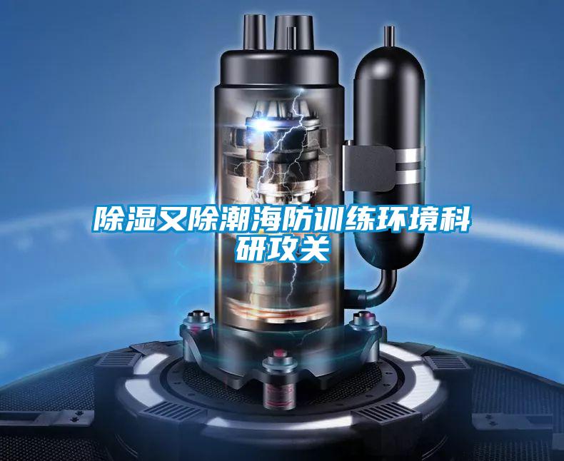 除濕又除潮海防訓練環(huán)境科研攻關(guān)