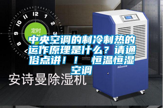中央空調的制冷制熱的運作原理是什么?請通俗點講!! 恒溫恒濕空調