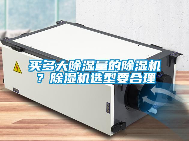 買多大除濕量的除濕機(jī)？除濕機(jī)選型要合理