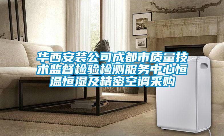 華西安裝公司成都市質(zhì)量技術(shù)監(jiān)督檢驗檢測服務(wù)中心恒溫恒濕及精密空調(diào)采購