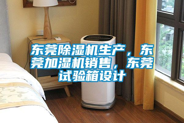 東莞除濕機生產，東莞加濕機銷售，東莞試驗箱設計
