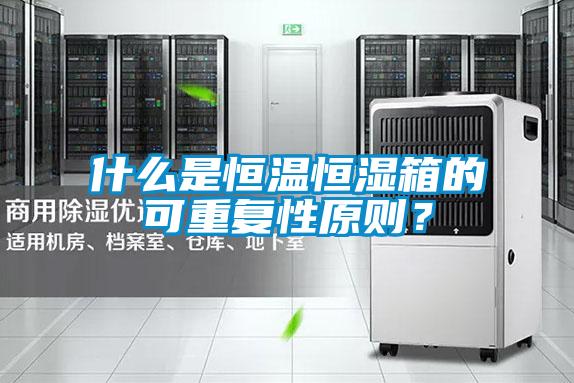 什么是恒溫恒濕箱的可重復性原則?