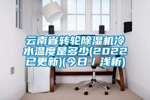 云南省轉輪除濕機冷水溫度是多少(2022已更新)(今日/淺析)