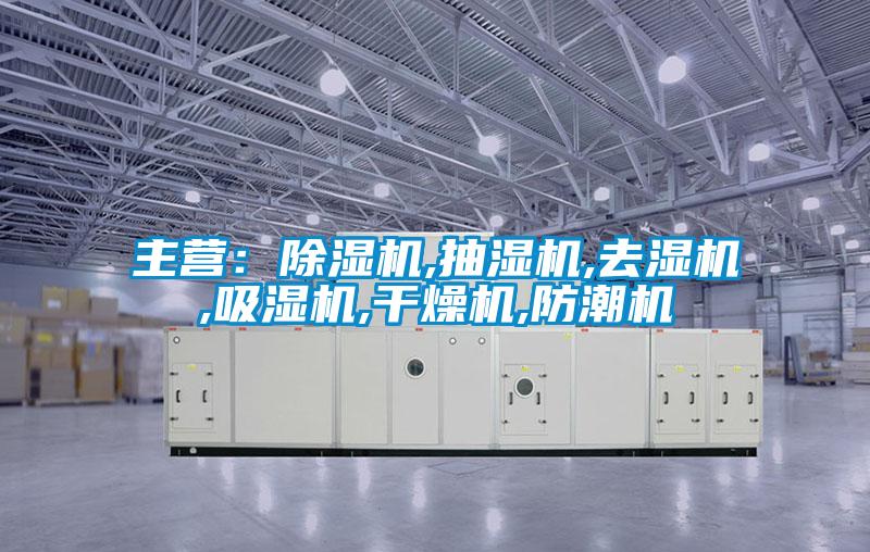 主營:除濕機,抽濕機,去濕機,吸濕機,干燥機,防潮機