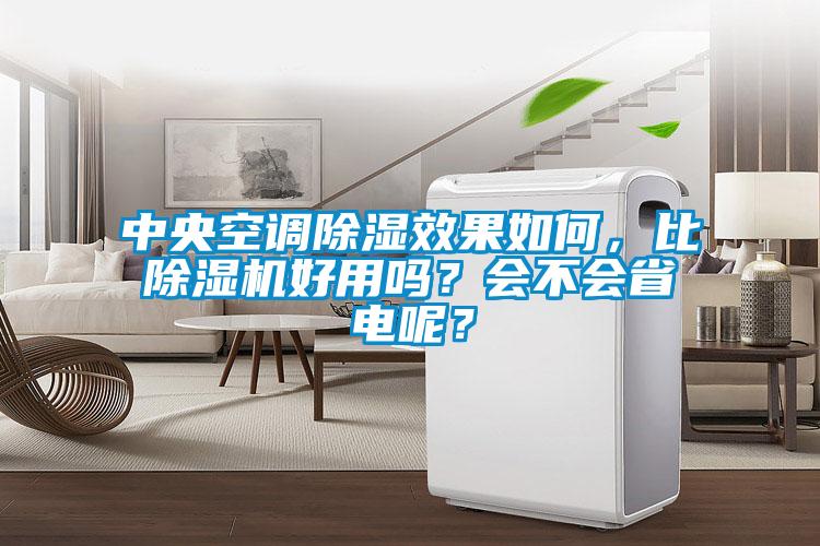 中央空調除濕效果如何，比除濕機好用嗎？會不會省電呢？