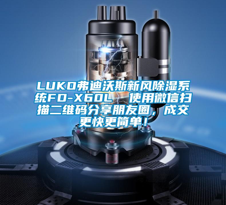 LUKO弗迪沃斯新風(fēng)除濕系統(tǒng)FD-X60L  使用微信掃描二維碼分享朋友圈，成交更快更簡單！