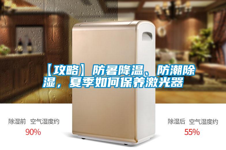 【攻略】防暑降溫、防潮除濕，夏季如何保養(yǎng)激光器