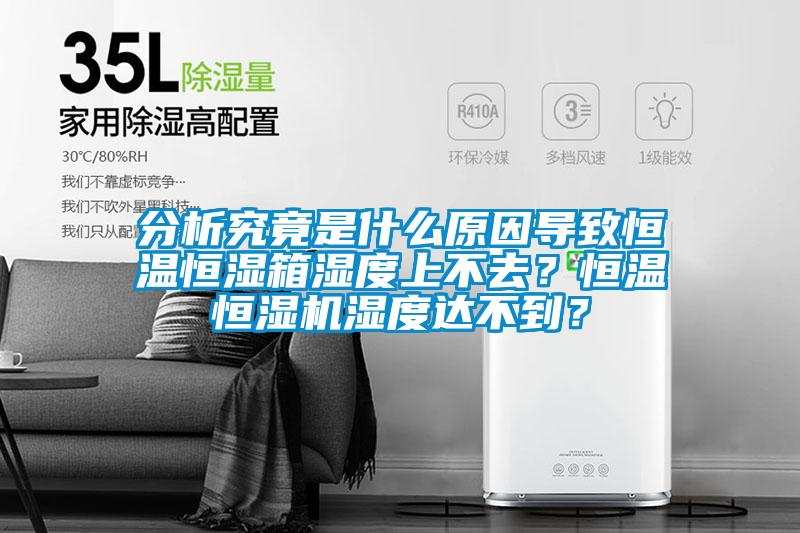 分析究竟是什么原因導致恒溫恒濕箱濕度上不去?恒溫恒濕機濕度達不到?