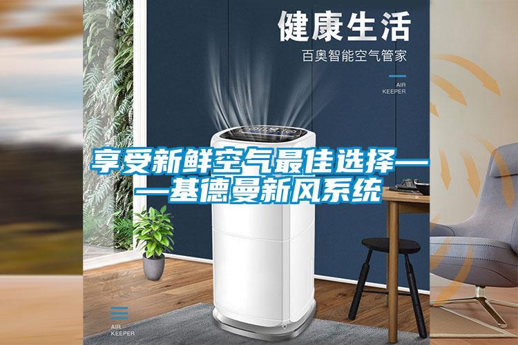 享受新鮮空氣最佳選擇——基德曼新風系統