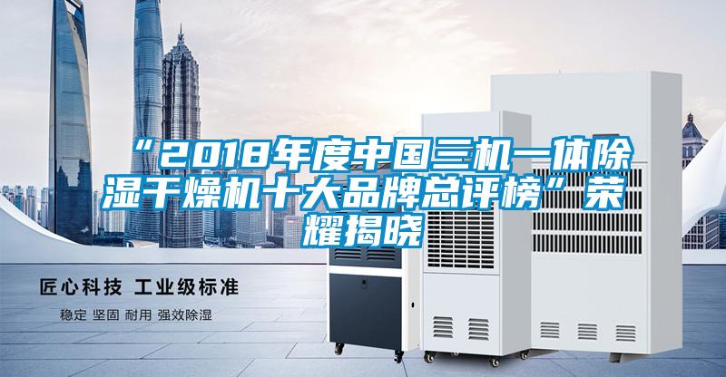 “2018年度中國三機一體除濕干燥機十大品牌總評榜”榮耀揭曉