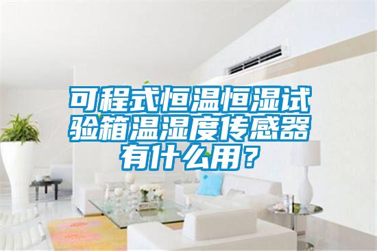 可程式恒溫恒濕試驗箱溫濕度傳感器有什么用?