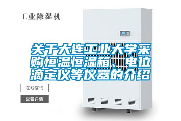 關于大連工業(yè)大學采購恒溫恒濕箱、電位滴定儀等儀器的介紹