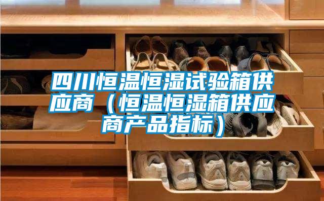 四川恒溫恒濕試驗(yàn)箱供應(yīng)商(恒溫恒濕箱供應(yīng)商產(chǎn)品指標(biāo))