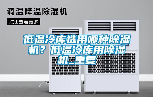 低溫冷庫選用哪種除濕機?低溫冷庫用除濕機_重復