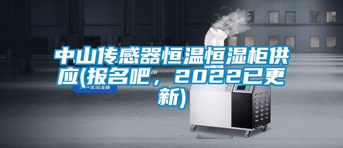 中山傳感器恒溫恒濕柜供應(報名吧，2022已更新)