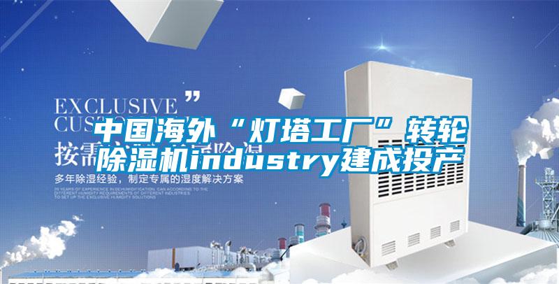 中國海外“燈塔工廠”轉輪除濕機industry建成投產