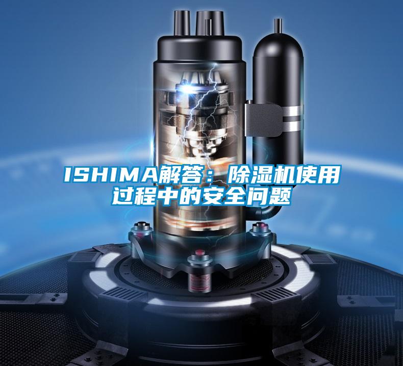 ISHIMA解答:除濕機使用過程中的安全問題
