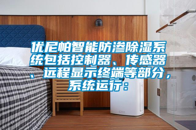 優尼帕智能防滲除濕系統包括控制器、傳感器、遠程顯示終端等部分，系統運行：