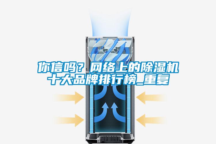 你信嗎?網(wǎng)絡(luò)上的除濕機十大品牌排行榜_重復(fù)
