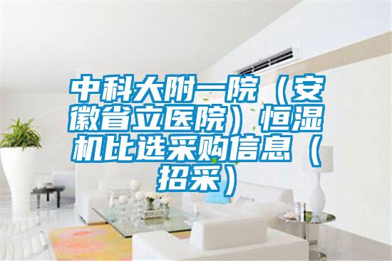 中科大附一院（安徽省立醫院）恒濕機比選采購信息（招采）