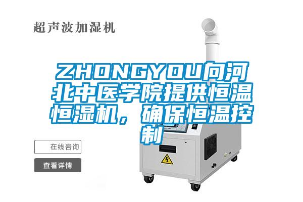ZHONGYOU向河北中醫學院提供恒溫恒濕機，確保恒溫控制