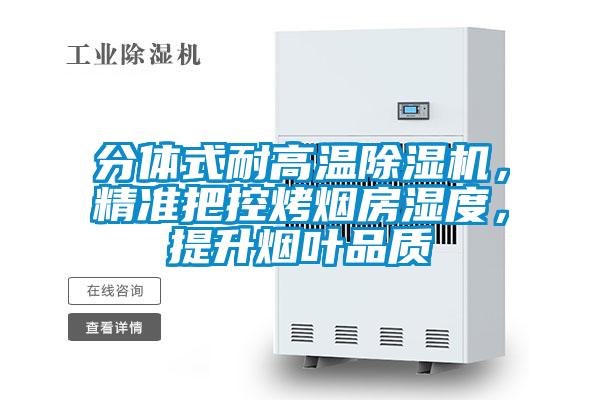 分體式耐高溫除濕機，精準把控烤煙房濕度，提升煙葉品質