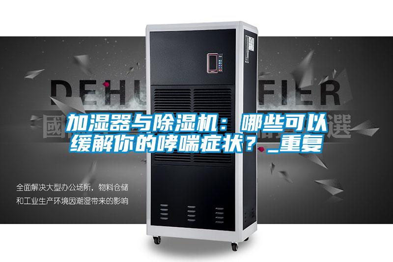 加濕器與除濕機：哪些可以緩解你的哮喘癥狀？_重復
