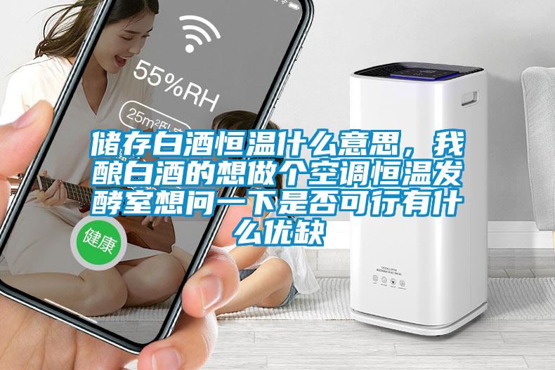 儲存白酒恒溫什么意思,我釀白酒的想做個空調(diào)恒溫發(fā)酵室想問一下是否可行有什么優(yōu)缺