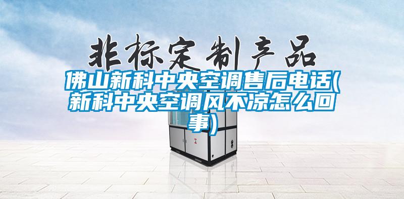 佛山新科中央空調(diào)售后電話(新科中央空調(diào)風(fēng)不涼怎么回事)