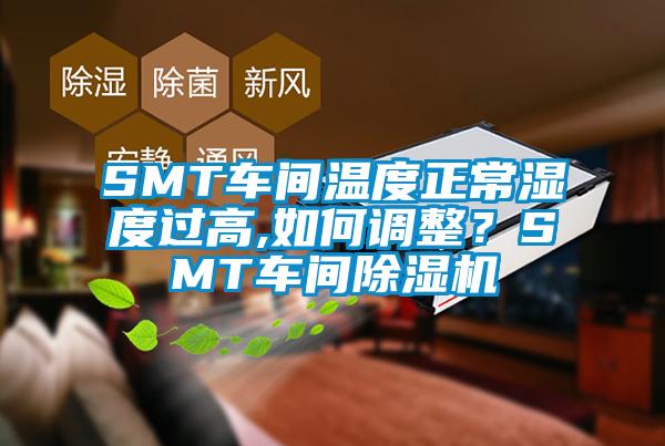 SMT車間溫度正常濕度過(guò)高,如何調(diào)整?SMT車間除濕機(jī)
