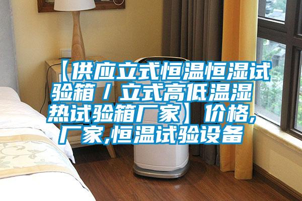【供應(yīng)立式恒溫恒濕試驗(yàn)箱/立式高低溫濕熱試驗(yàn)箱廠家】?jī)r(jià)格,廠家,恒溫試驗(yàn)設(shè)備