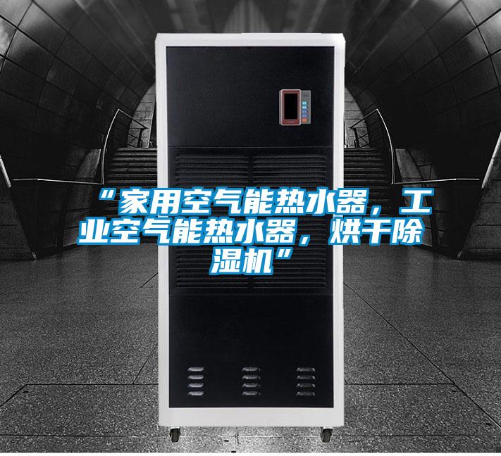 “家用空氣能熱水器,工業空氣能熱水器,烘干除濕機”