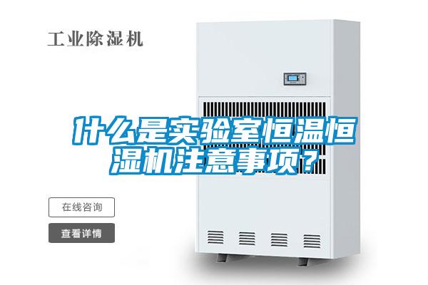 什么是實驗室恒溫恒濕機注意事項？